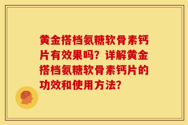 黄金搭档氨糖软骨素钙片有效果吗？详解黄金搭档氨糖软骨素钙片的功效和使用方法？