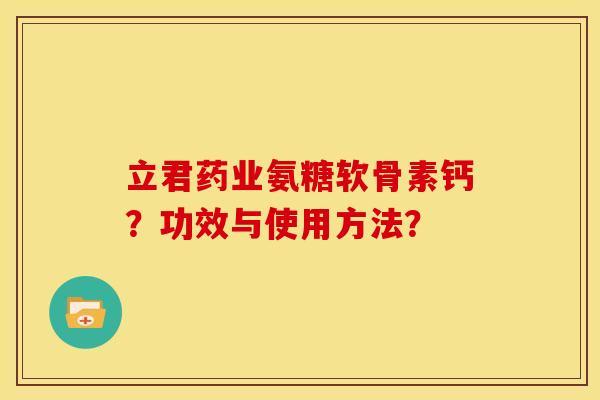 立君药业氨糖软骨素钙？功效与使用方法？