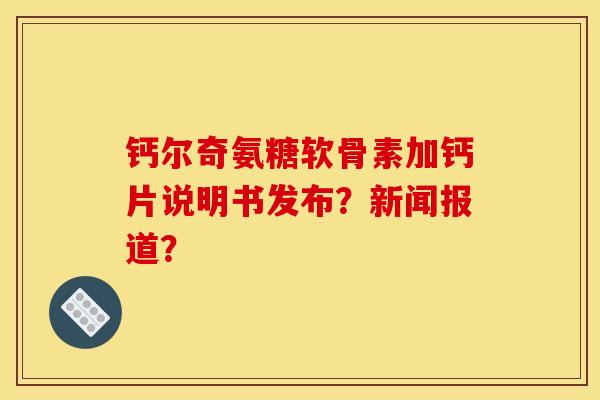 钙尔奇氨糖软骨素加钙片说明书发布？新闻报道？