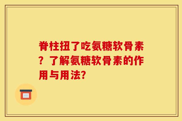 脊柱扭了吃氨糖软骨素？了解氨糖软骨素的作用与用法？