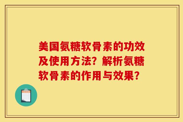 美国氨糖软骨素的功效及使用方法？解析氨糖软骨素的作用与效果？