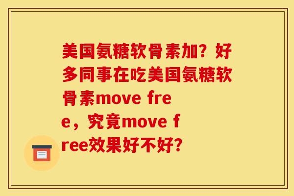 美国氨糖软骨素加？好多同事在吃美国氨糖软骨素move free，究竟move free效果好不好？