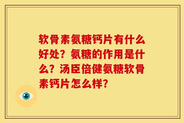 软骨素氨糖钙片有什么好处？氨糖的作用是什么？汤臣倍健氨糖软骨素钙片怎么样？