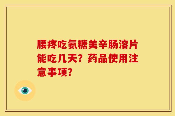 腰疼吃氨糖美辛肠溶片能吃几天？药品使用注意事项？