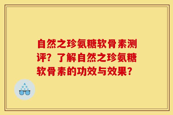 自然之珍氨糖软骨素测评？了解自然之珍氨糖软骨素的功效与效果？