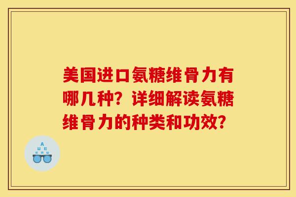 美国进口氨糖维骨力有哪几种？详细解读氨糖维骨力的种类和功效？