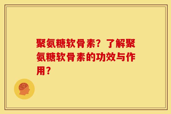 聚氨糖软骨素？了解聚氨糖软骨素的功效与作用？