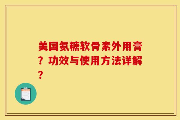 美国氨糖软骨素外用膏？功效与使用方法详解？