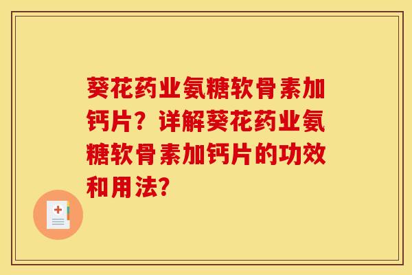 葵花药业氨糖软骨素加钙片？详解葵花药业氨糖软骨素加钙片的功效和用法？