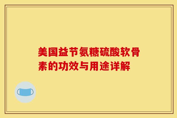 美国益节氨糖硫酸软骨素的功效与用途详解