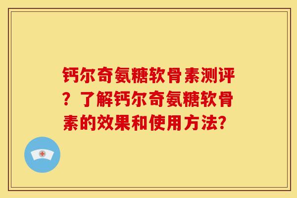 钙尔奇氨糖软骨素测评？了解钙尔奇氨糖软骨素的效果和使用方法？