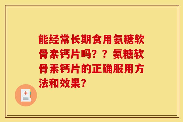 能经常长期食用氨糖软骨素钙片吗？？氨糖软骨素钙片的正确服用方法和效果？