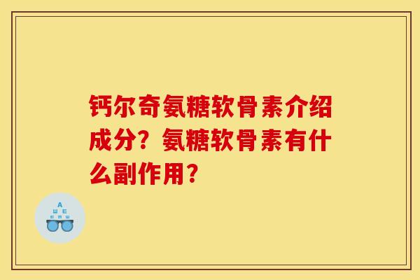 钙尔奇氨糖软骨素介绍成分？氨糖软骨素有什么副作用？