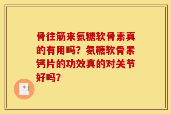 骨往筋来氨糖软骨素真的有用吗？氨糖软骨素钙片的功效真的对关节好吗？