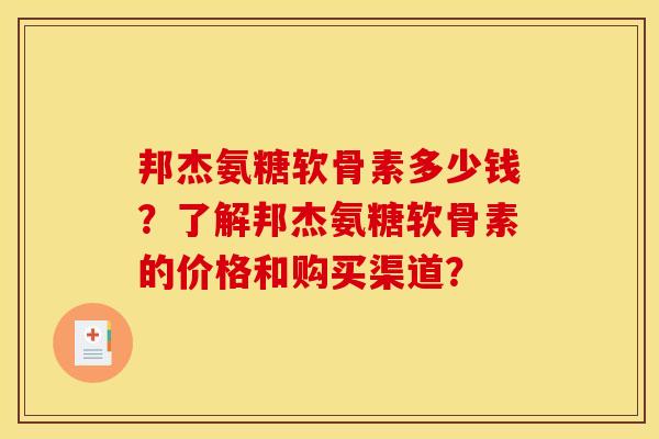 邦杰氨糖软骨素多少钱？了解邦杰氨糖软骨素的价格和购买渠道？