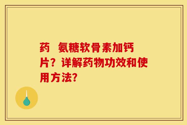 药  氨糖软骨素加钙片？详解药物功效和使用方法？