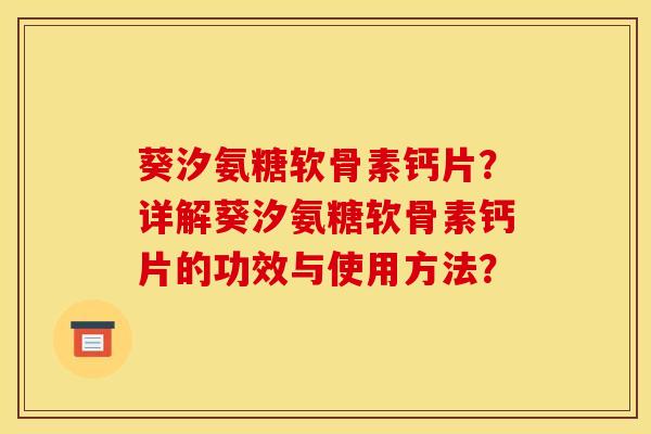 葵汐氨糖软骨素钙片？详解葵汐氨糖软骨素钙片的功效与使用方法？