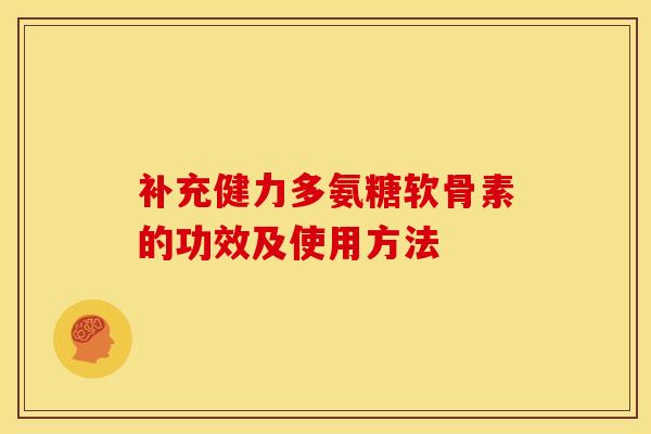 补充健力多氨糖软骨素的功效及使用方法