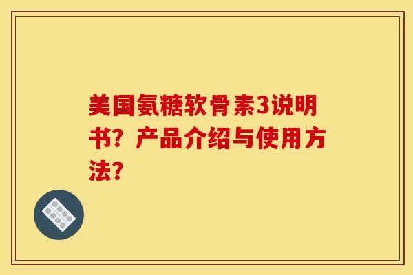 美国氨糖软骨素3说明书？产品介绍与使用方法？