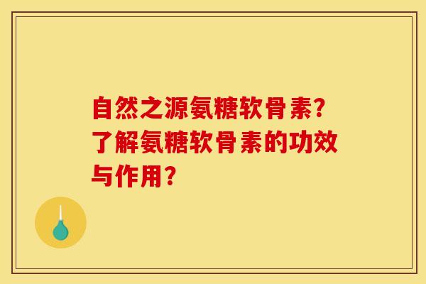 自然之源氨糖软骨素？了解氨糖软骨素的功效与作用？