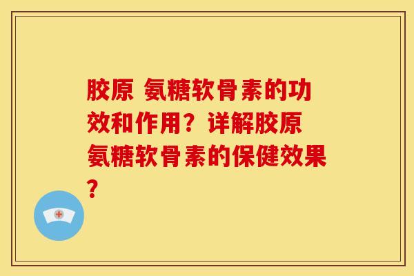 胶原 氨糖软骨素的功效和作用？详解胶原 氨糖软骨素的保健效果？