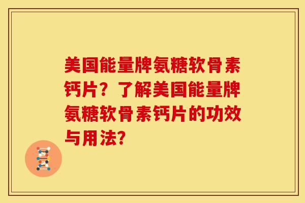 美国能量牌氨糖软骨素钙片？了解美国能量牌氨糖软骨素钙片的功效与用法？