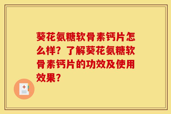 葵花氨糖软骨素钙片怎么样？了解葵花氨糖软骨素钙片的功效及使用效果？