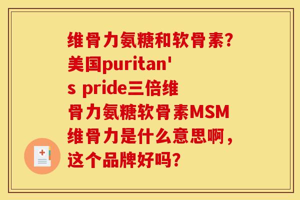 维骨力氨糖和软骨素？美国puritan's pride三倍维骨力氨糖软骨素MSM维骨力是什么意思啊，这个品牌好吗？