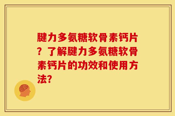 腱力多氨糖软骨素钙片？了解腱力多氨糖软骨素钙片的功效和使用方法？