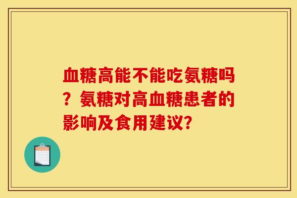 血糖高能不能吃氨糖吗？氨糖对高血糖患者的影响及食用建议？