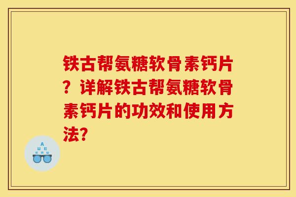 铁古帮氨糖软骨素钙片？详解铁古帮氨糖软骨素钙片的功效和使用方法？