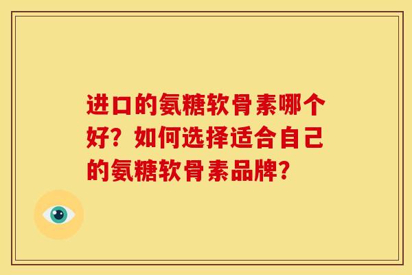 进口的氨糖软骨素哪个好？如何选择适合自己的氨糖软骨素品牌？