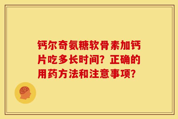 钙尔奇氨糖软骨素加钙片吃多长时间？正确的用药方法和注意事项？