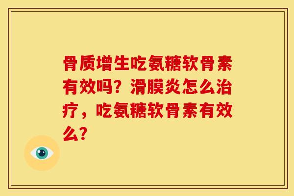 骨质增生吃氨糖软骨素有效吗？滑膜炎怎么治疗，吃氨糖软骨素有效么？