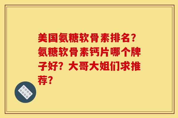 美国氨糖软骨素排名？氨糖软骨素钙片哪个牌子好？大哥大姐们求推荐？