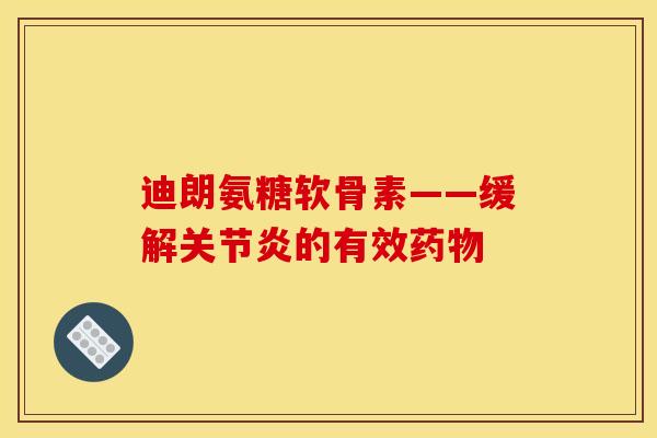 迪朗氨糖软骨素——缓解关节炎的有效药物