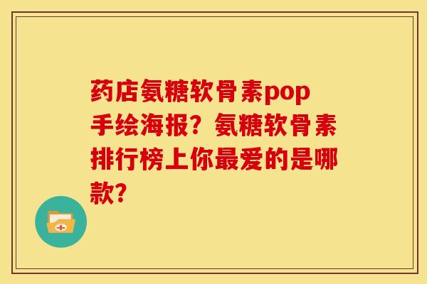 药店氨糖软骨素pop手绘海报？氨糖软骨素排行榜上你最爱的是哪款？