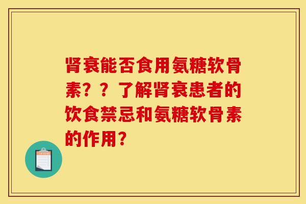 肾衰能否食用氨糖软骨素？？了解肾衰患者的饮食禁忌和氨糖软骨素的作用？