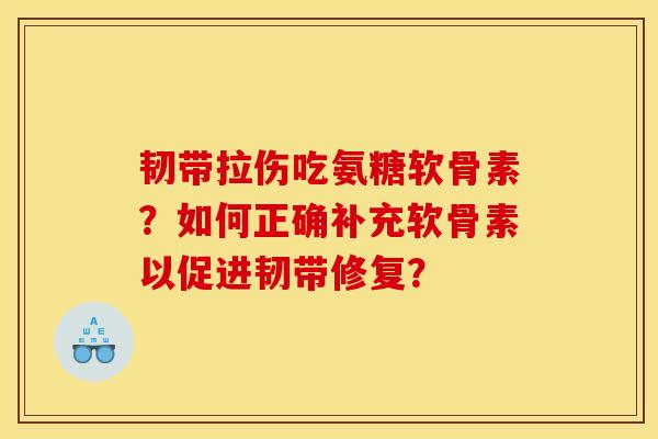 韧带拉伤吃氨糖软骨素？如何正确补充软骨素以促进韧带修复？