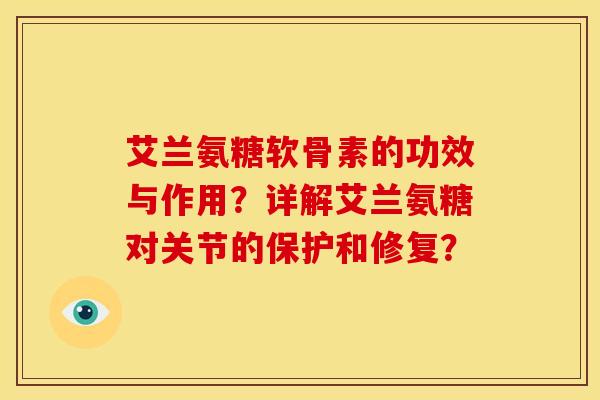 艾兰氨糖软骨素的功效与作用？详解艾兰氨糖对关节的保护和修复？