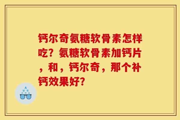 钙尔奇氨糖软骨素怎样吃？氨糖软骨素加钙片，和，钙尔奇，那个补钙效果好？