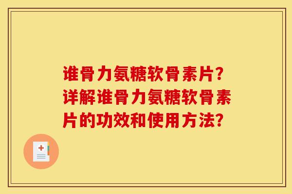 谁骨力氨糖软骨素片？详解谁骨力氨糖软骨素片的功效和使用方法？