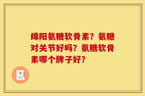 绵阳氨糖软骨素？氨糖对关节好吗？氨糖软骨素哪个牌子好？