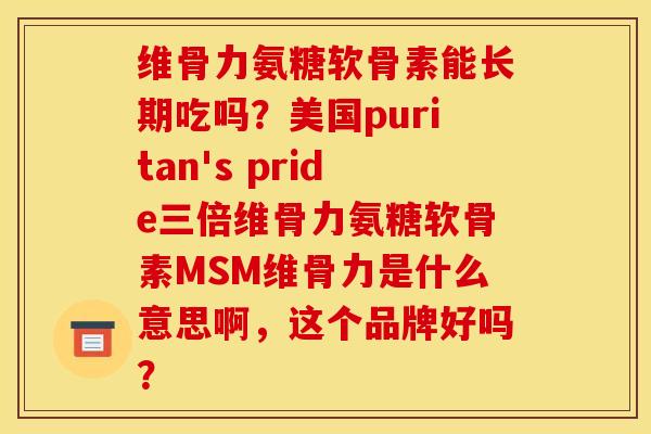 维骨力氨糖软骨素能长期吃吗？美国puritan's pride三倍维骨力氨糖软骨素MSM维骨力是什么意思啊，这个品牌好吗？