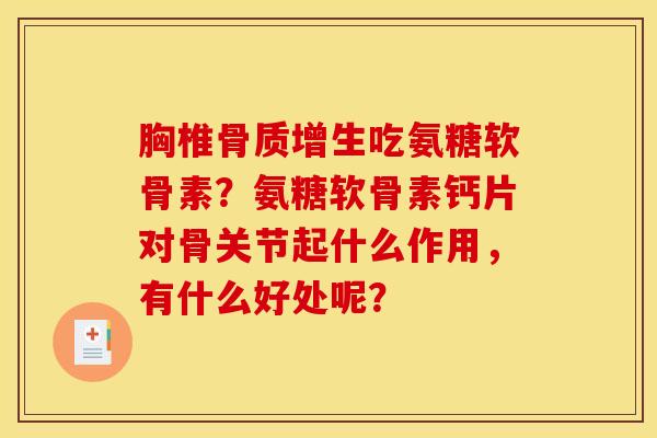 胸椎骨质增生吃氨糖软骨素？氨糖软骨素钙片对骨关节起什么作用，有什么好处呢？