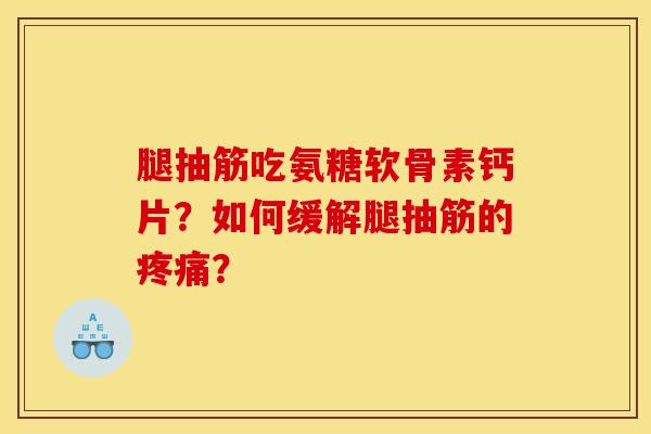 腿抽筋吃氨糖软骨素钙片？如何缓解腿抽筋的疼痛？