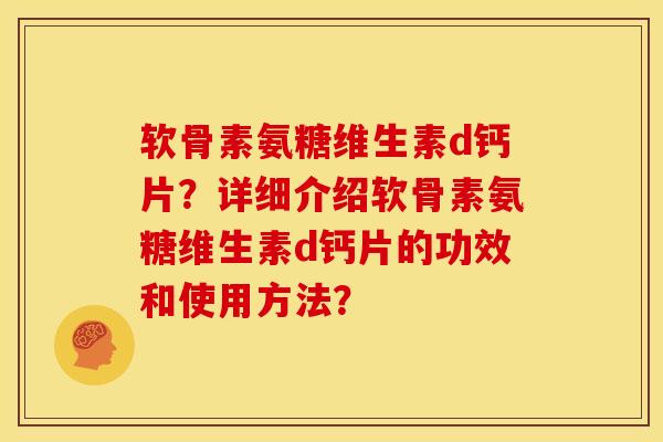 软骨素氨糖维生素d钙片？详细介绍软骨素氨糖维生素d钙片的功效和使用方法？