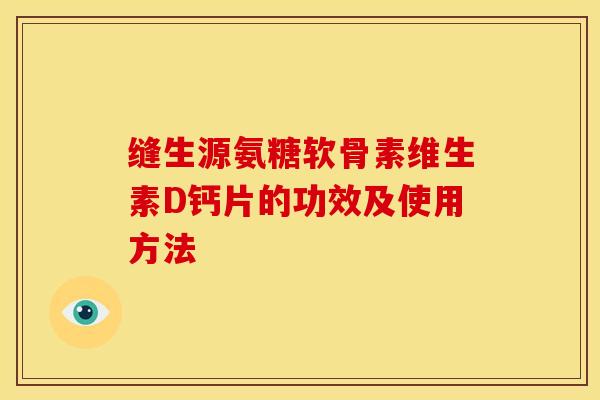 缝生源氨糖软骨素维生素D钙片的功效及使用方法