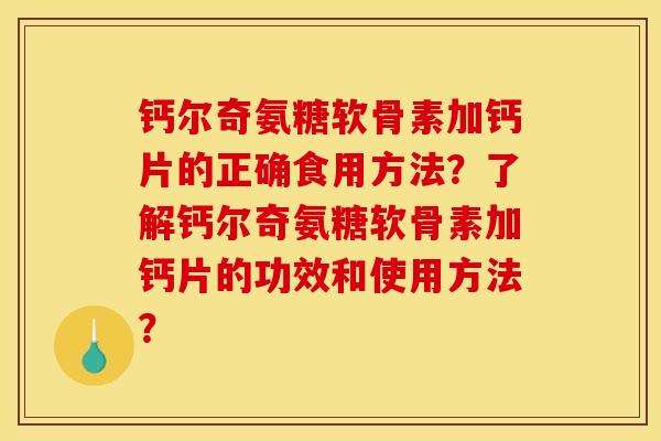 钙尔奇氨糖软骨素加钙片的正确食用方法？了解钙尔奇氨糖软骨素加钙片的功效和使用方法？