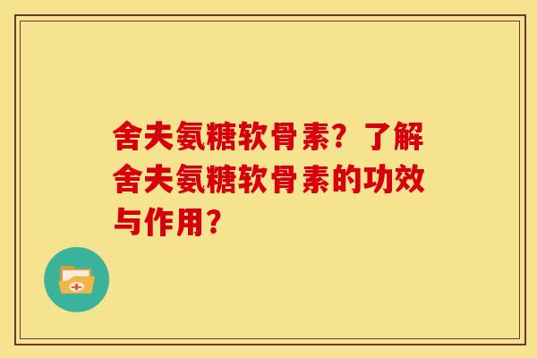 舍夫氨糖软骨素？了解舍夫氨糖软骨素的功效与作用？